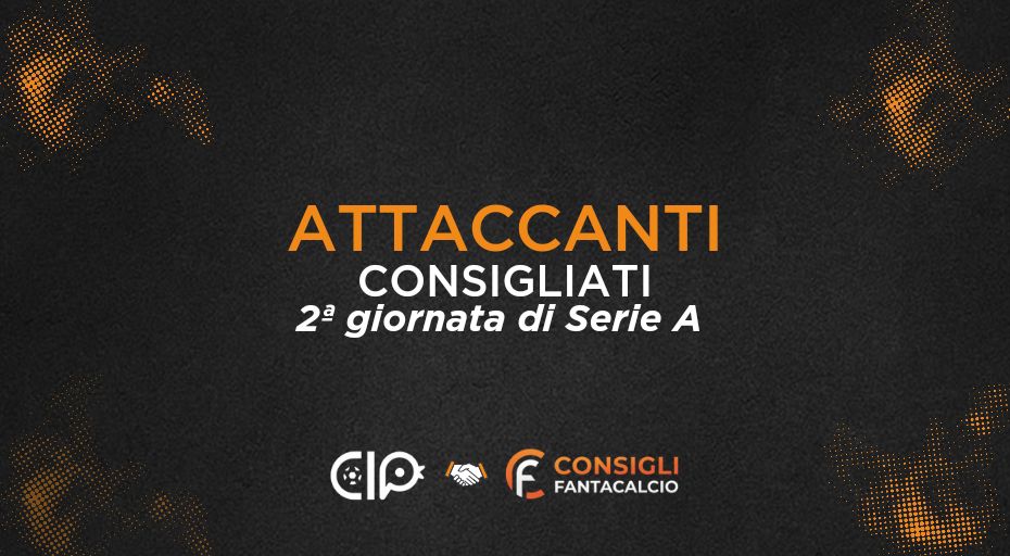 Fantacalcio, gli attaccanti consigliati nella 2ª giornata di Serie A